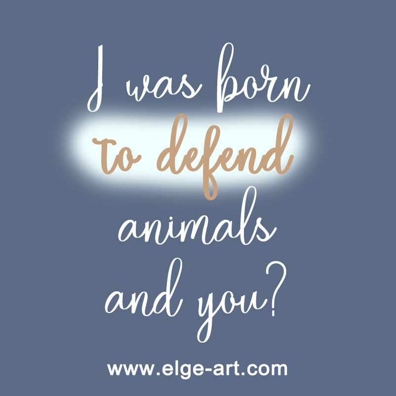 I was born to defend animals and you ?